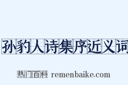 孙豹人诗集序近义词是什么意思的图片